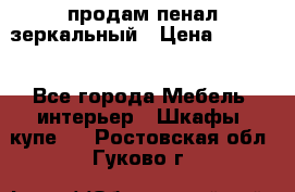 продам пенал зеркальный › Цена ­ 1 500 - Все города Мебель, интерьер » Шкафы, купе   . Ростовская обл.,Гуково г.